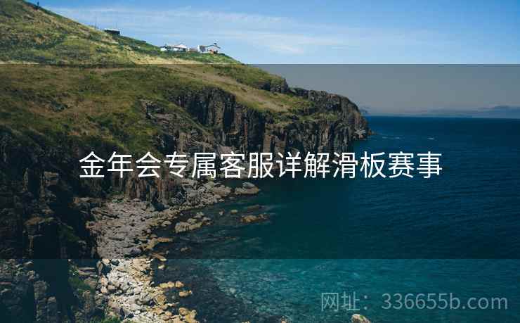 金年会专属客服详解滑板赛事