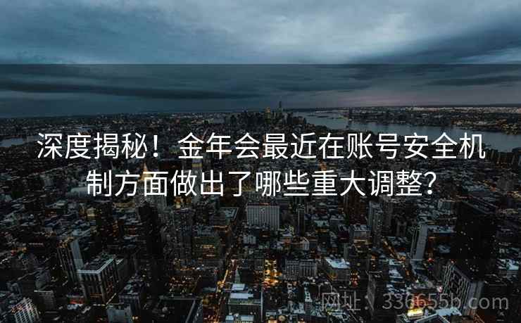 深度揭秘！金年会最近在账号安全机制方面做出了哪些重大调整？