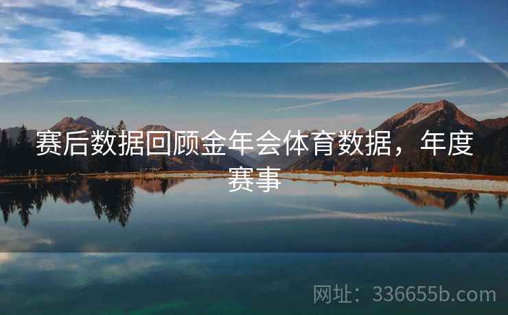 赛后数据回顾金年会体育数据，年度赛事