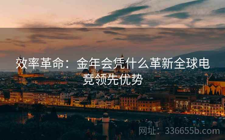 效率革命：金年会凭什么革新全球电竞领先优势