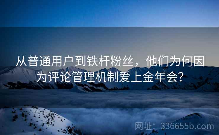 从普通用户到铁杆粉丝，他们为何因为评论管理机制爱上金年会？