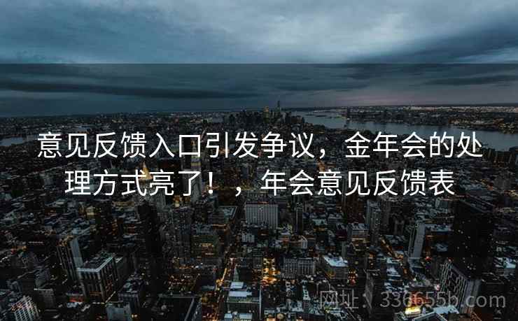 意见反馈入口引发争议，金年会的处理方式亮了！，年会意见反馈表