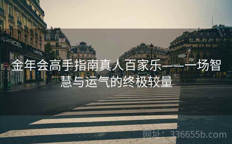 金年会高手指南真人百家乐——一场智慧与运气的终极较量