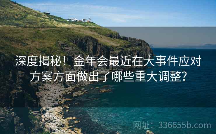 深度揭秘！金年会最近在大事件应对方案方面做出了哪些重大调整？