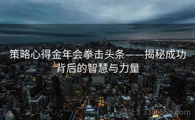 策略心得金年会拳击头条——揭秘成功背后的智慧与力量